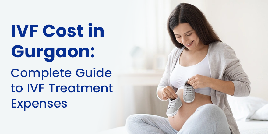 IVF Cost in Gurgaon: Complete Guide to IVF Treatment Expenses